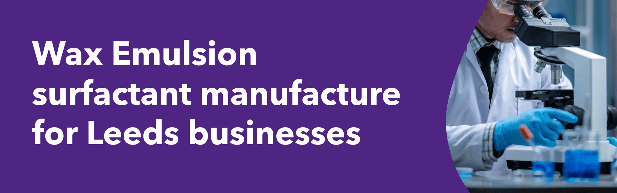 Text that says, wax emulsion surfactant manufacturer for leeds businesses with an image of a laboratorist looking under a microscope